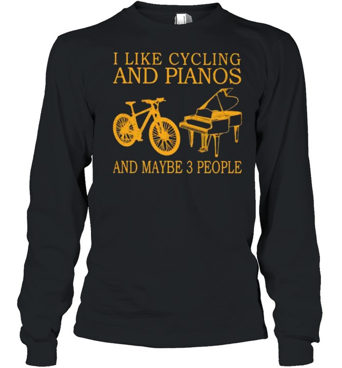 I Like Cycling And Pianos And Maybe 3 People  Long Sleeved T-shirt