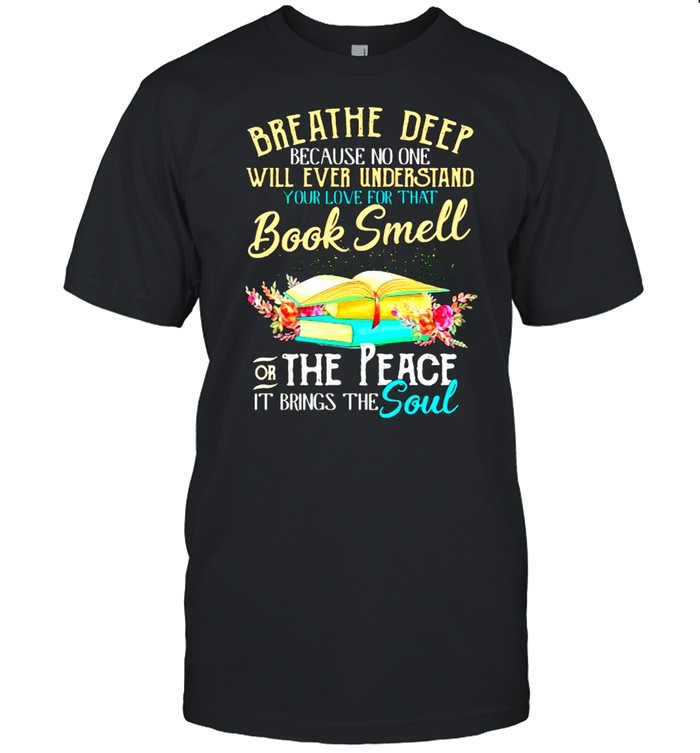 Breathe deep because no one will ever understand book smell the peace it brings the soul flower shirt Classic Men's T-shirt