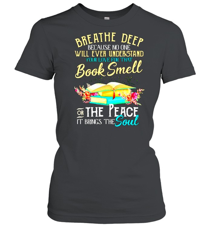 Breathe deep because no one will ever understand book smell the peace it brings the soul flower shirt Classic Women's T-shirt