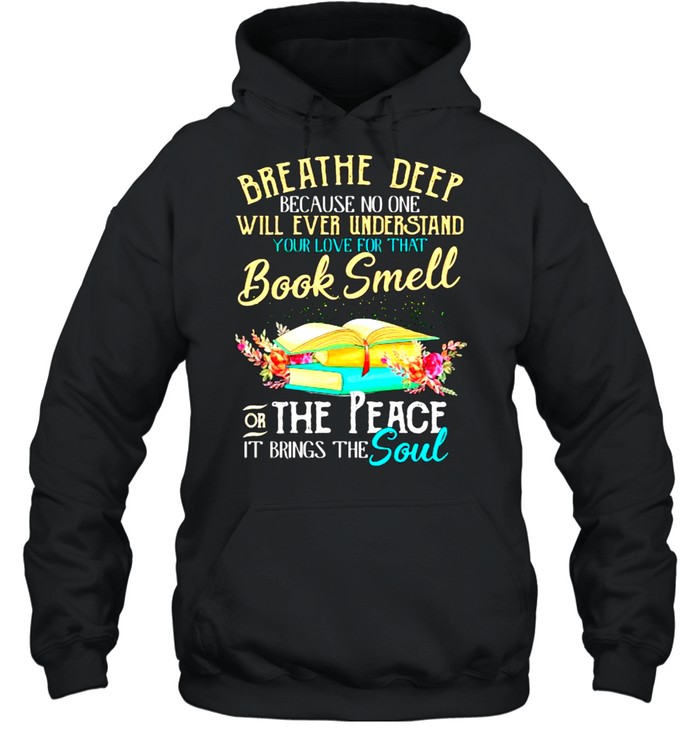 Breathe deep because no one will ever understand book smell the peace it brings the soul flower shirt Unisex Hoodie