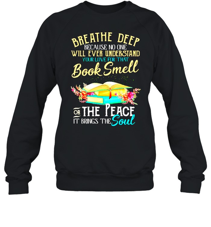 Breathe deep because no one will ever understand book smell the peace it brings the soul flower shirt Unisex Sweatshirt