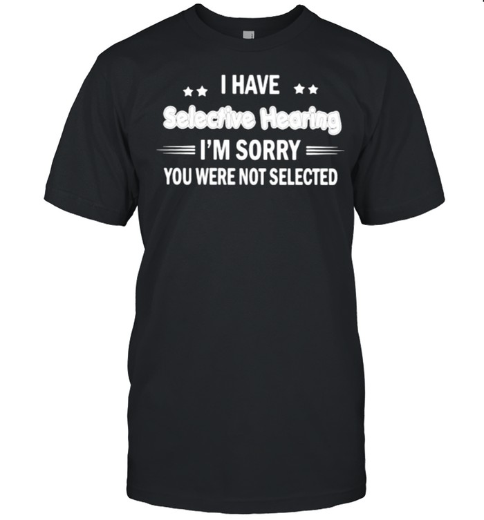 I have selective hearing im sorry you were not selected shirt Classic Men's T-shirt