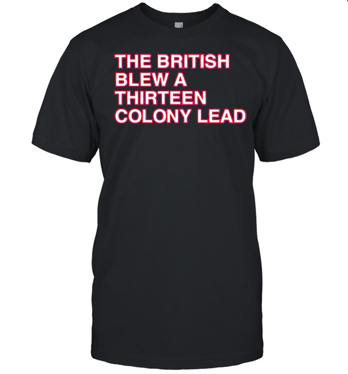 The british blew a thirteen colony lead shirt Classic Men's T-shirt