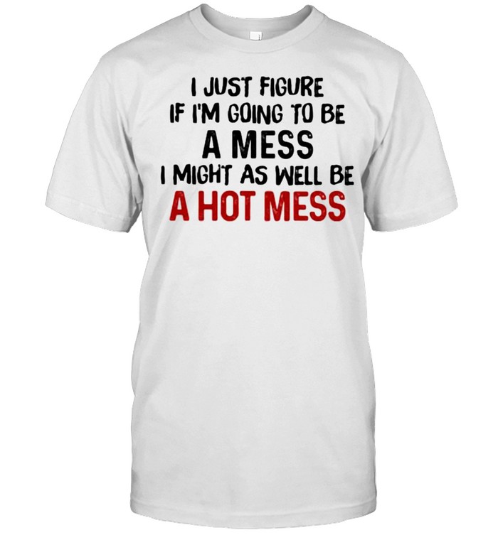 I Just Figure Ì I’m Going To Be A Mes I Might As Well Be A Hot Mess  Classic Men's T-shirt