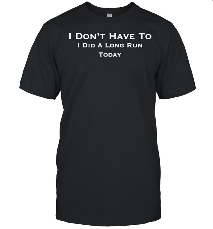 I Don’t Have To I Did a Long Run Today Funny T- Classic Men's T-shirt