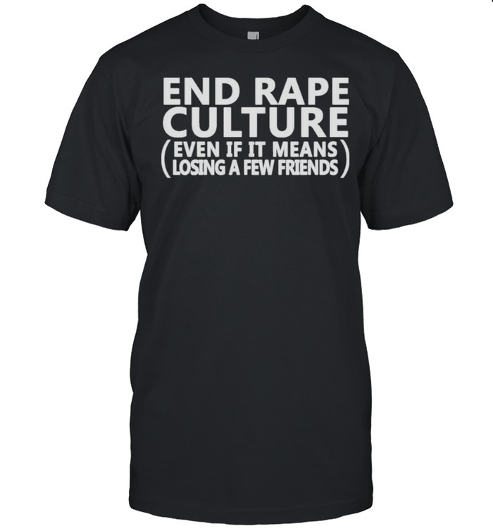End Rape Culture Even If It Means Losing A Few Friends shirt Classic Men's T-shirt