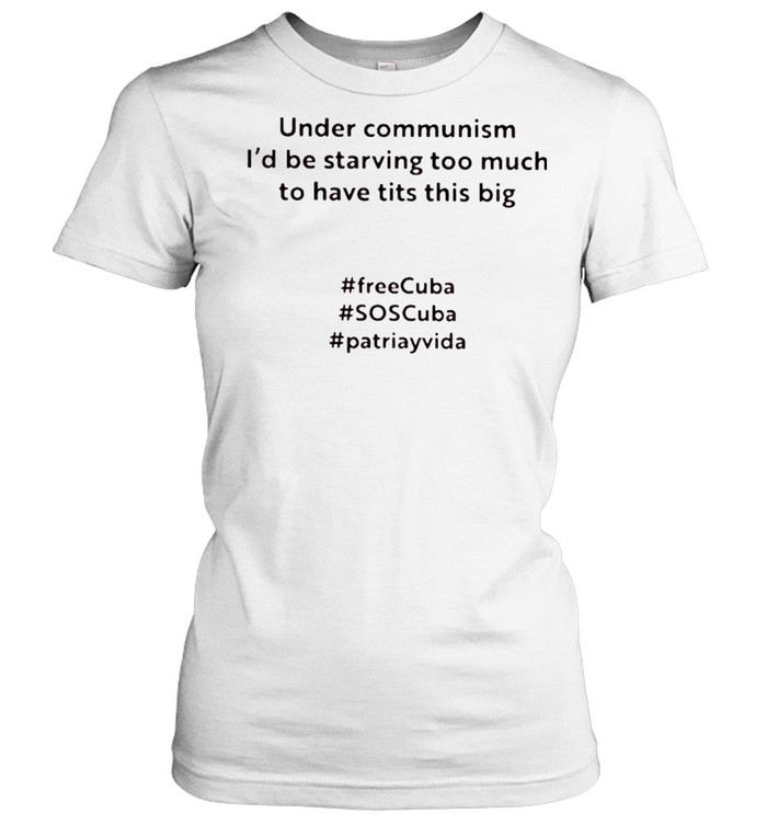 Under communism I’d be starving too much to have tits this big shirt Classic Women's T-shirt