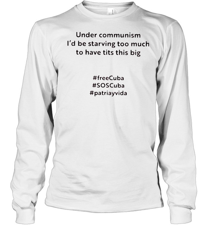 Under communism I’d be starving too much to have tits this big shirt Long Sleeved T-shirt