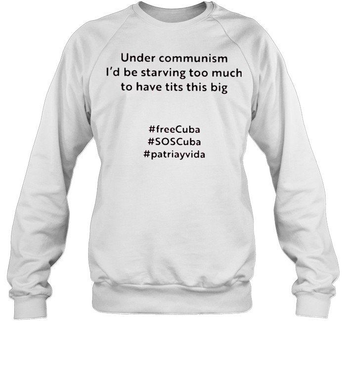 Under communism I’d be starving too much to have tits this big shirt Unisex Sweatshirt