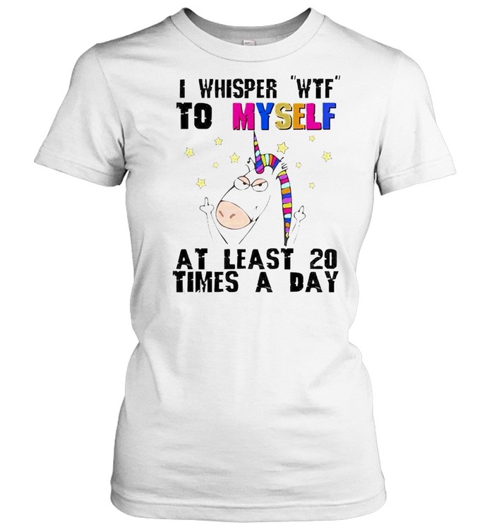 Unicorn I whisper wtf to myself at least 20 times a day shirt Classic Women's T-shirt