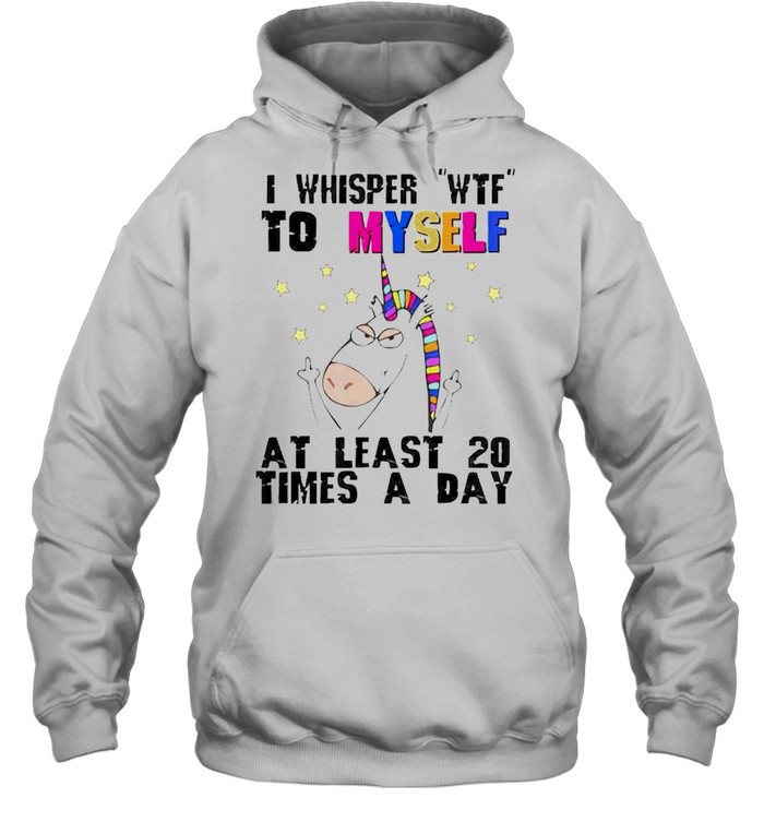 Unicorn I whisper wtf to myself at least 20 times a day shirt Unisex Hoodie