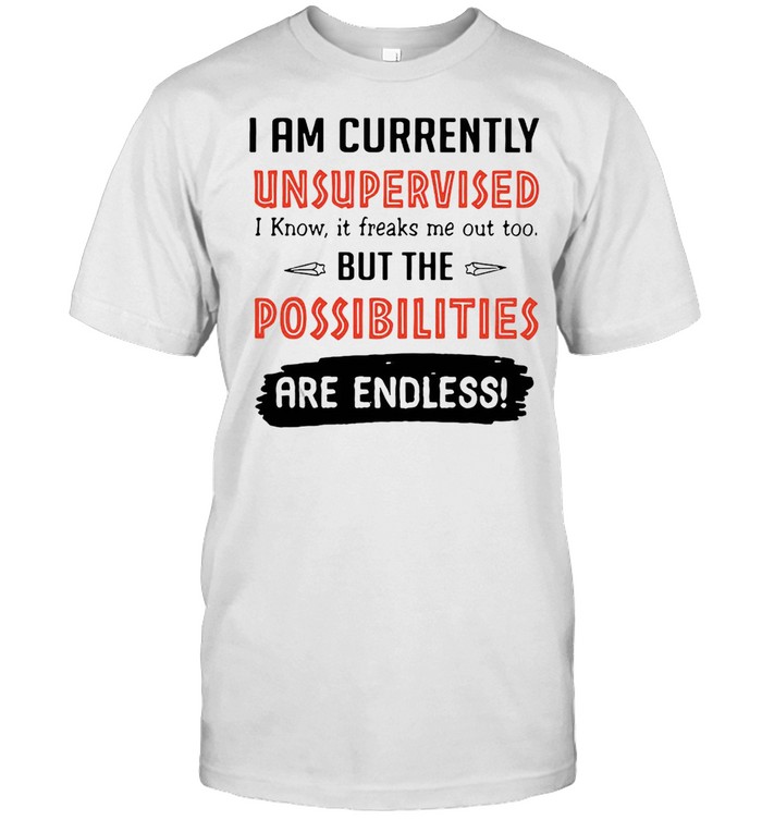 I Am Currently Unsupervised I Know It Freaks Me Out Too But The Possibilities Are Endless  Classic Men's T-shirt