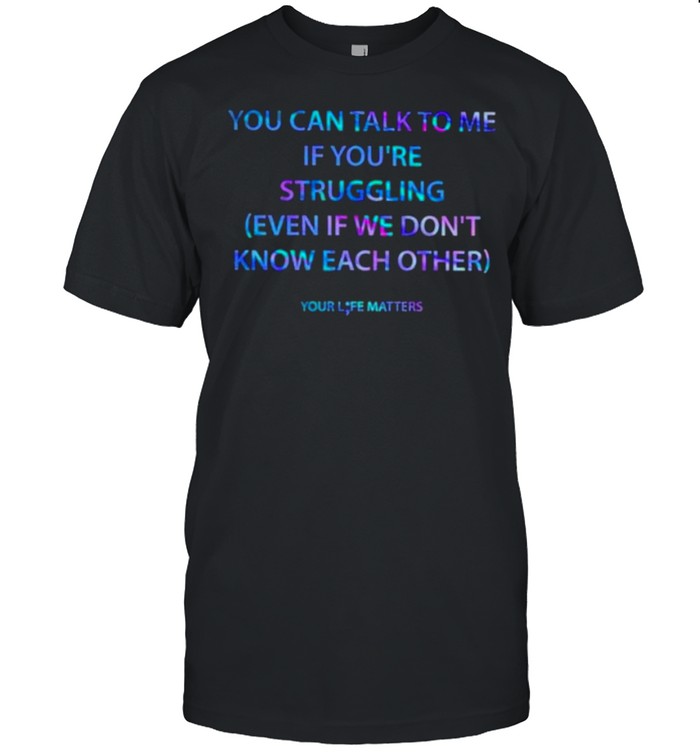 Best you Can Talk To Me If You’re Struggling Even If We Don’t Know Each Other  Classic Men's T-shirt
