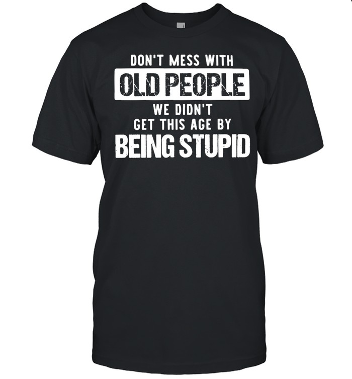 Dont Mess With Old People We Didnt Get This Age By Being Stupid shirt Classic Men's T-shirt