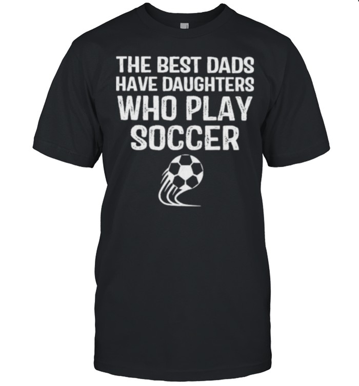 The Best Dads Have Daughters Who Play Soccer  Classic Men's T-shirt