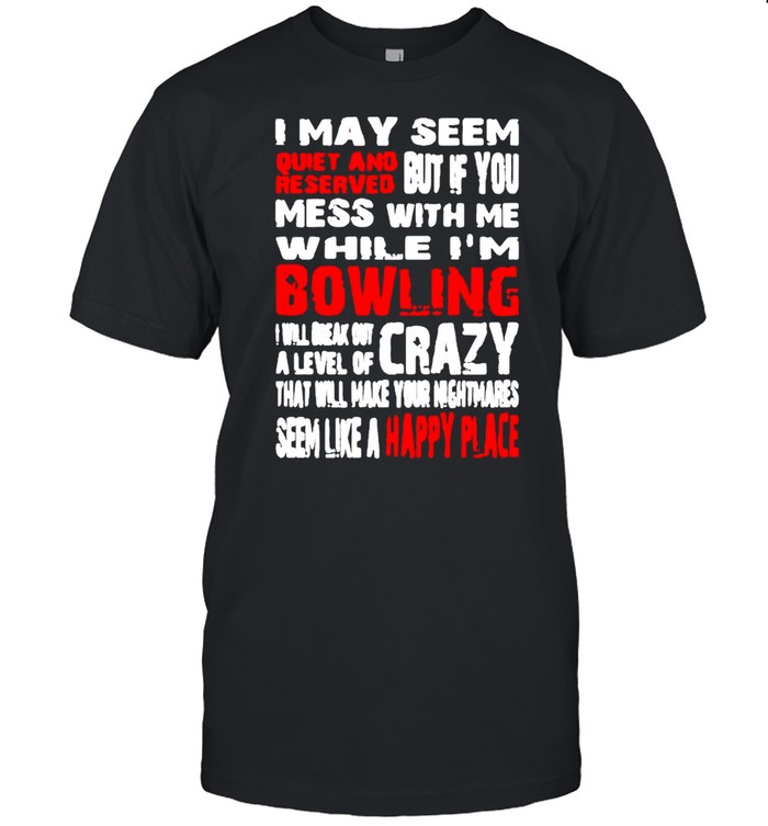 I may seem quiet and but if you mess with while I’m bowling shirt Classic Men's T-shirt