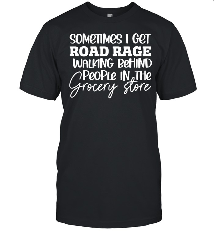 Sometimes I get road rage walking behind people in the grocery store shirt Classic Men's T-shirt