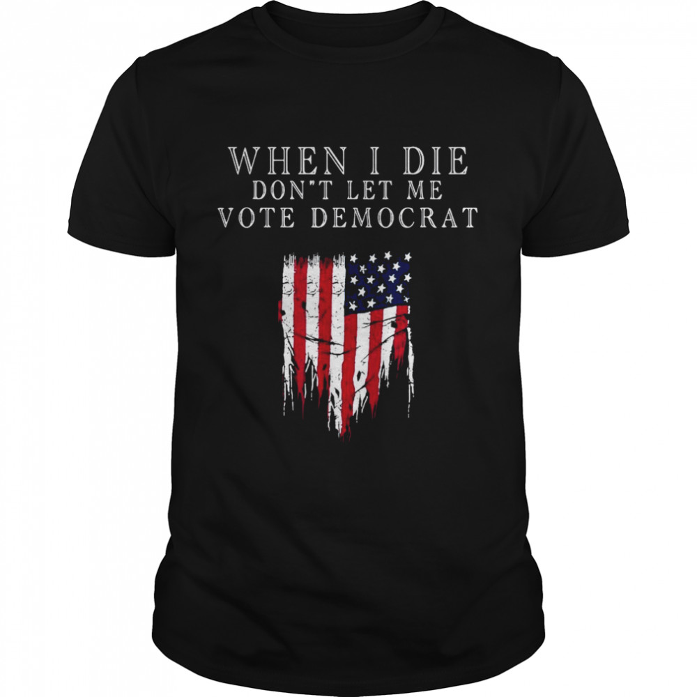 When I die don’t let Me vote democrat American flag shirt Classic Men's T-shirt