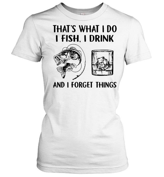 Fishing Drink Whiskey That’s What I Do I Play I Drink And I Forget Things T-shirt Classic Women's T-shirt