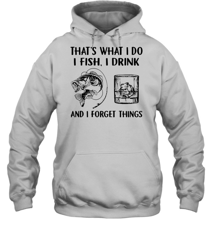 Fishing Drink Whiskey That’s What I Do I Play I Drink And I Forget Things T-shirt Unisex Hoodie