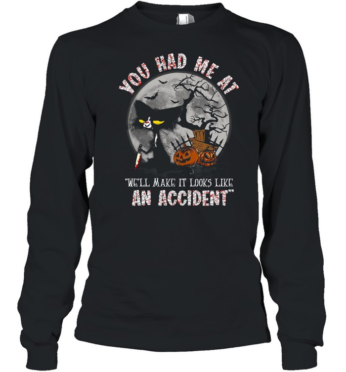 You had me at we’ll make it looks like an accident shirt Long Sleeved T-shirt
