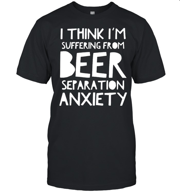 I think I’m suffering from beer separation anxiety shirt Classic Men's T-shirt