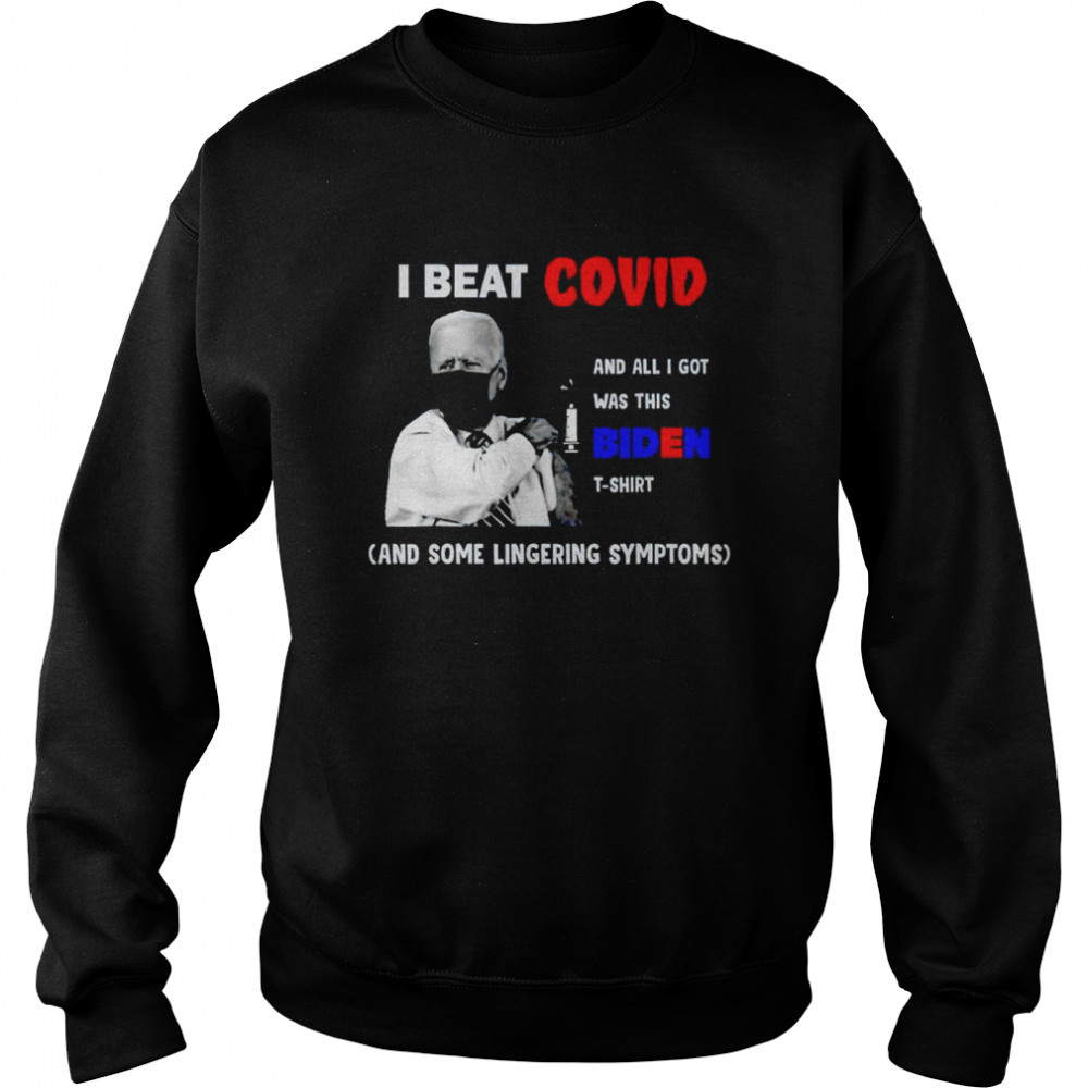 I beat Covid and all I got was this Biden t-shirt and some lingering symptoms shirt Unisex Sweatshirt