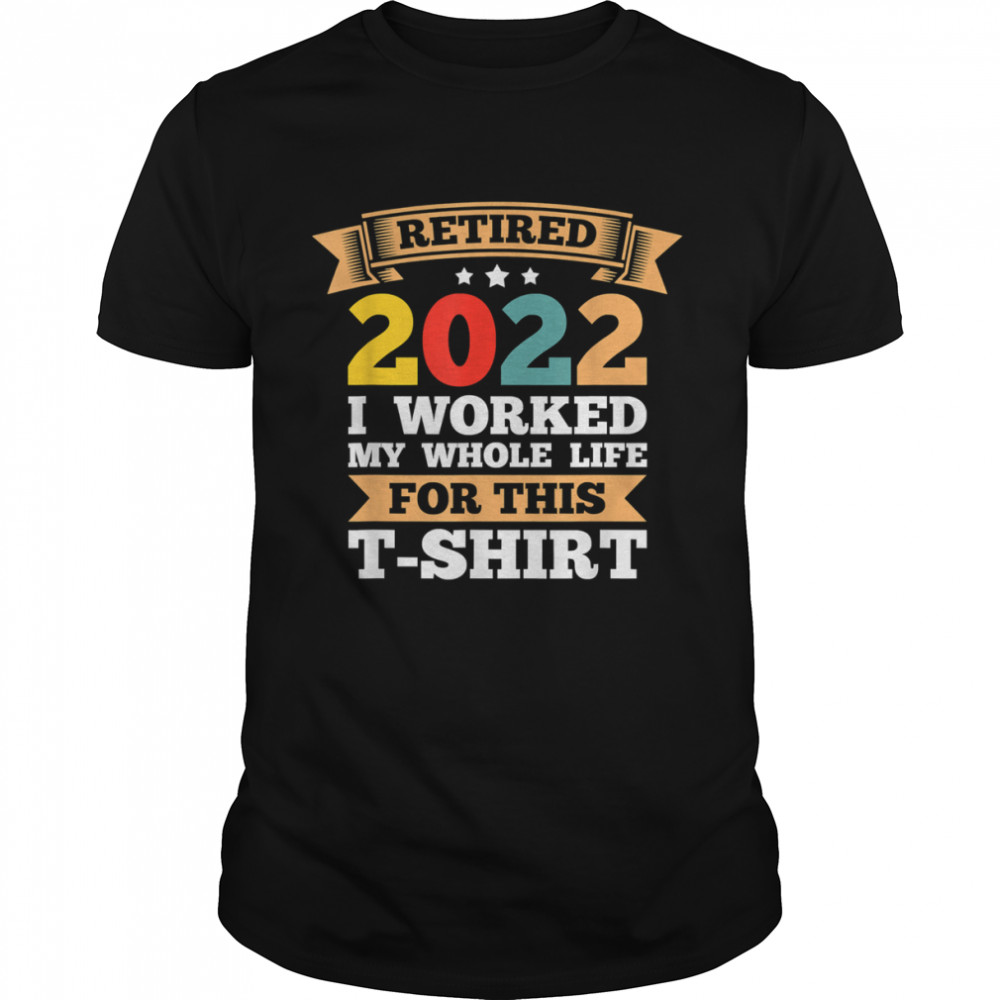 Mens Retired 2022 I worked my whole life Retirement T- Classic Men's T-shirt