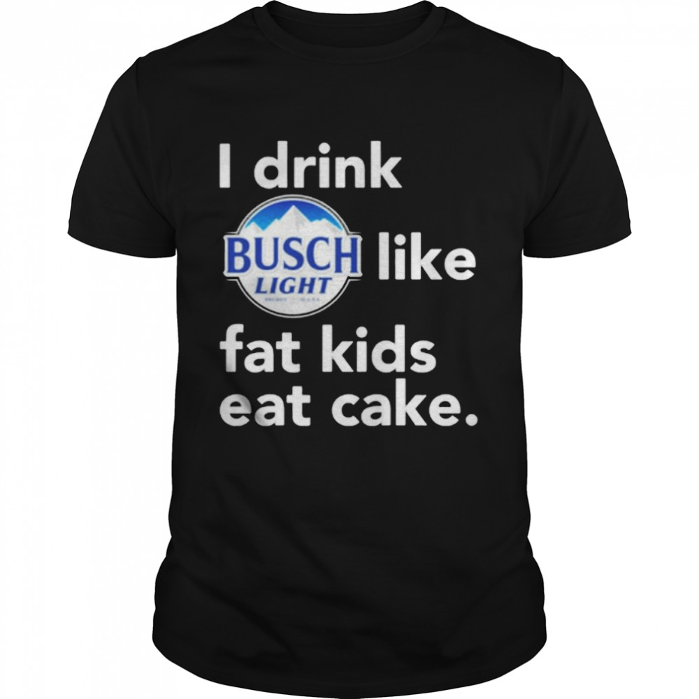 I drink Busch Light like fat kids eat cake shirt Classic Men's T-shirt