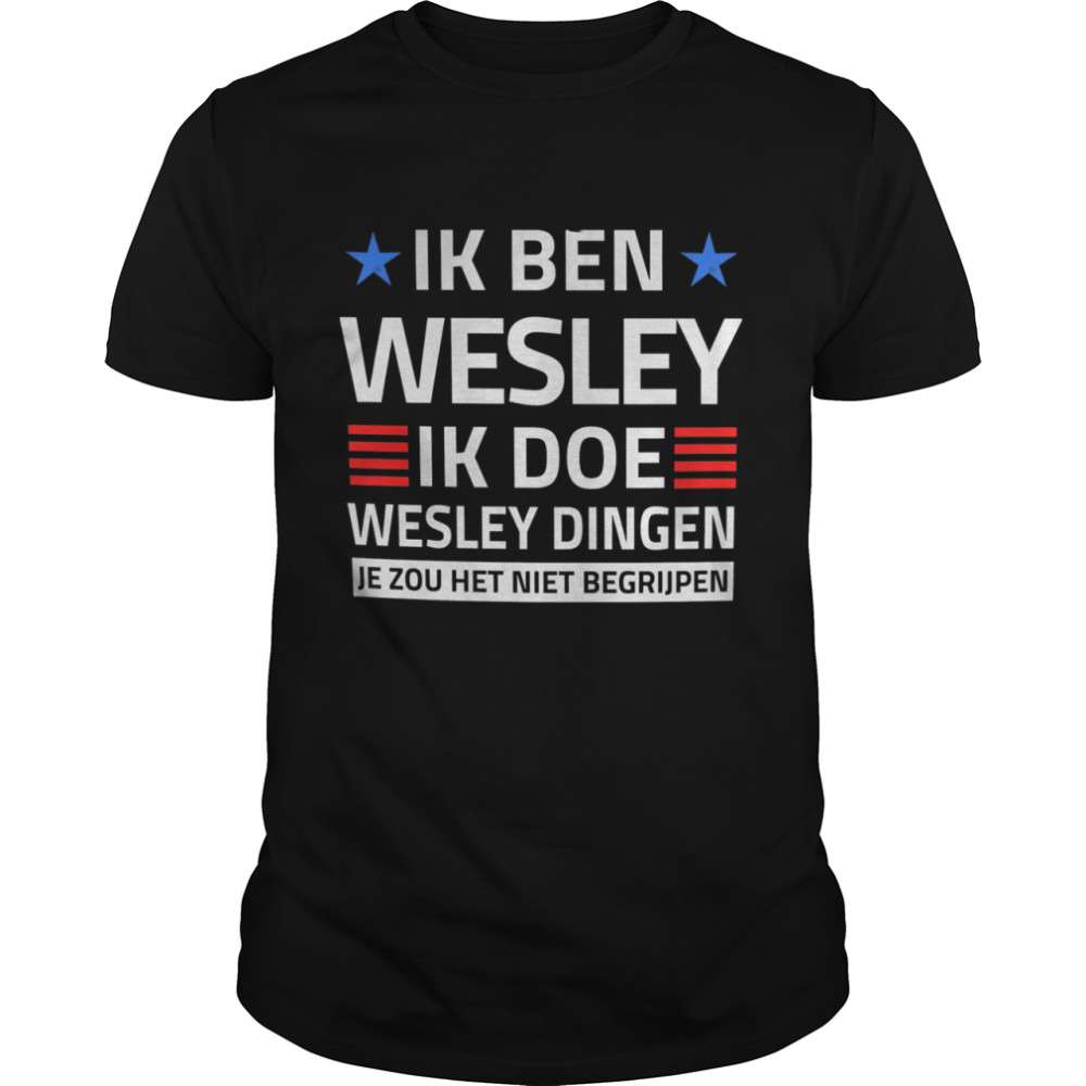 Ik Ben Wesley Ik Doe Wesley Dingen Je Zou Het Niet Begrijpen  Classic Men's T-shirt