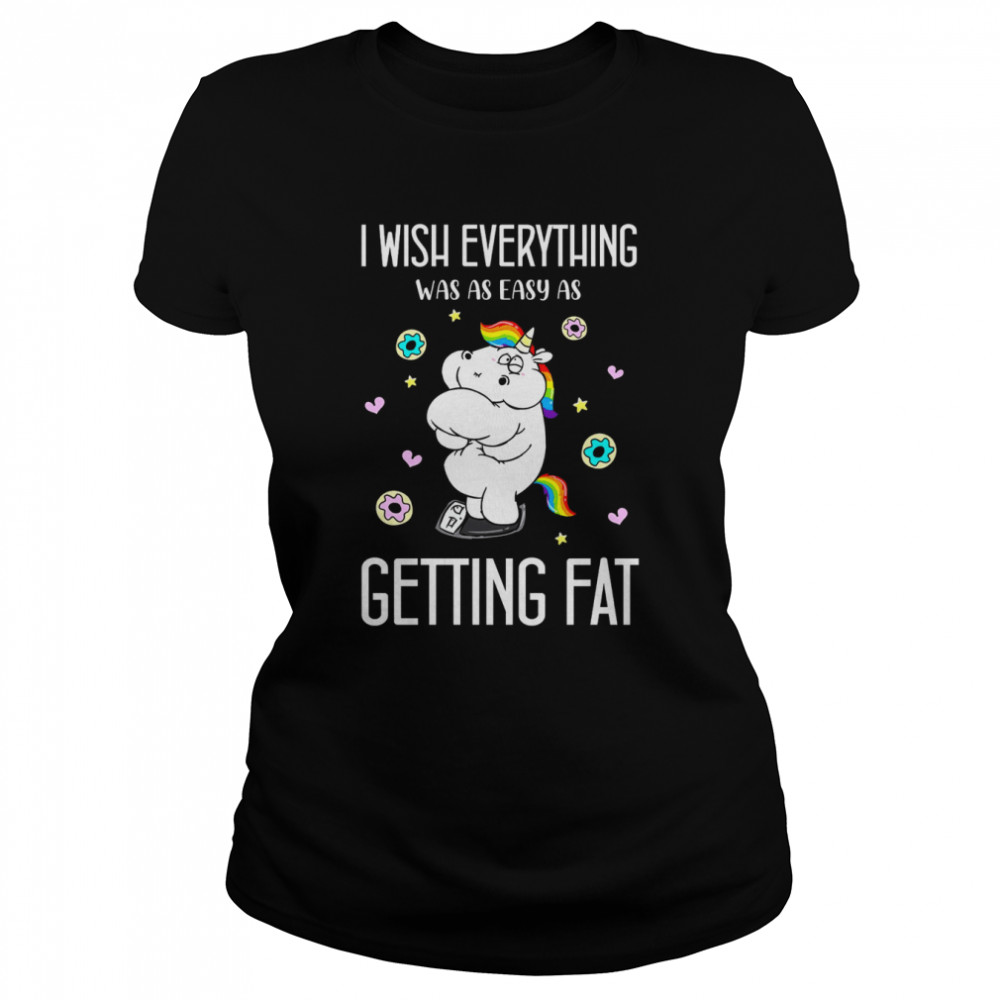 Unicorn I Wish Everything Was As Easy As Getting Fat  Classic Women's T-shirt