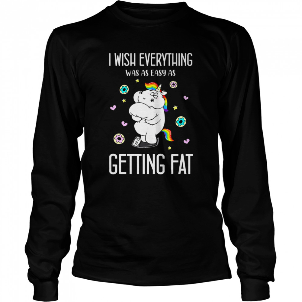 Unicorn I Wish Everything Was As Easy As Getting Fat  Long Sleeved T-shirt