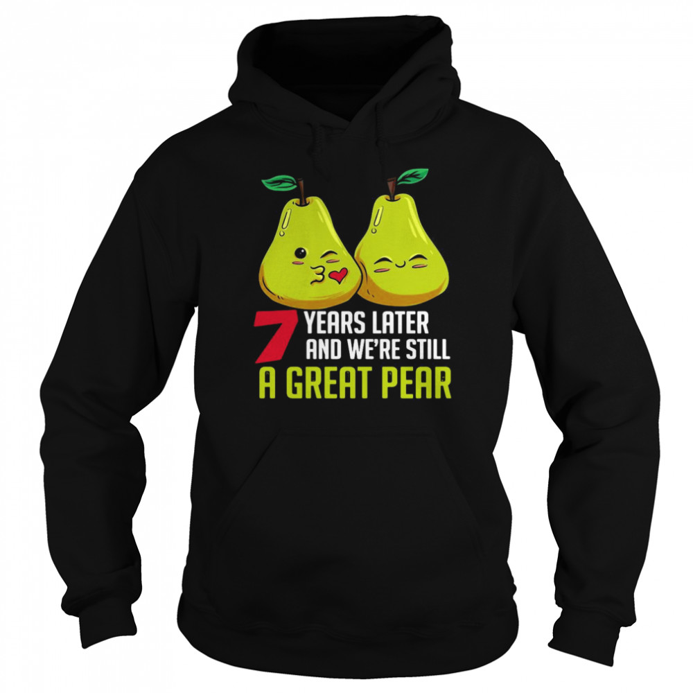 7 years later And We’re Still A Great Pear Anniversary T-shirt Unisex Hoodie