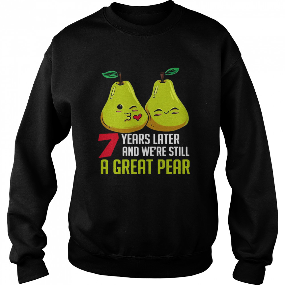 7 years later And We’re Still A Great Pear Anniversary T-shirt Unisex Sweatshirt