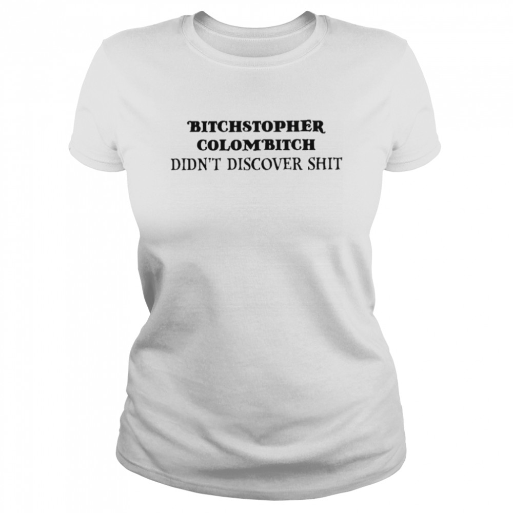 Bitchstopher colombitch didnt discover shit Classic Women's T-shirt