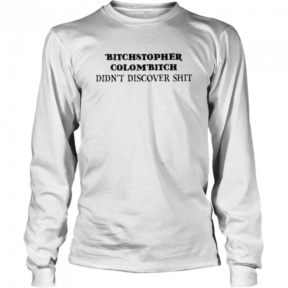 Bitchstopher colombitch didnt discover shit Long Sleeved T-shirt