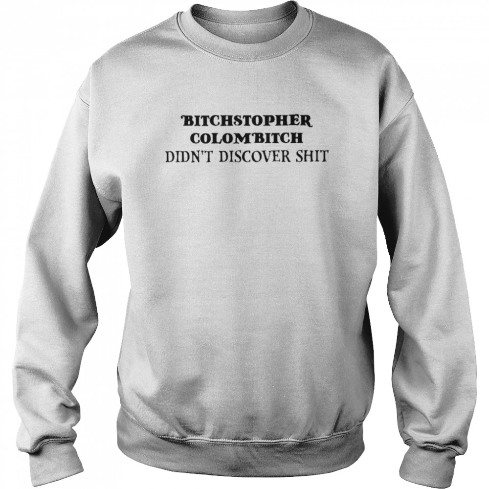 Bitchstopher colombitch didnt discover shit Unisex Sweatshirt