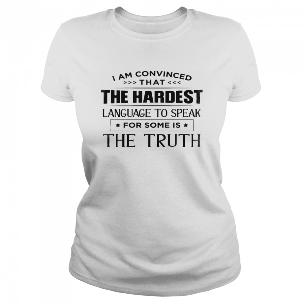 I am convinced that the hardest language to speak for some is the truth shirt Classic Women's T-shirt