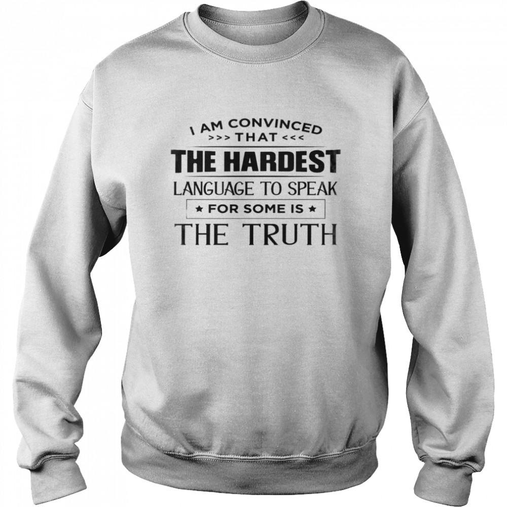 I am convinced that the hardest language to speak for some is the truth shirt Unisex Sweatshirt