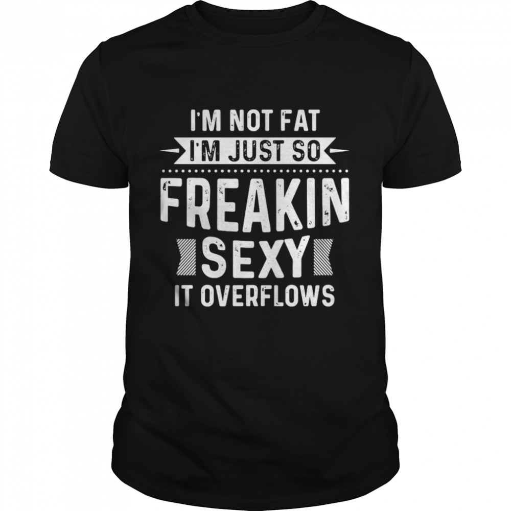 I’m Not Fat I’m Just So Freakin Sexy It Overflows  Classic Men's T-shirt