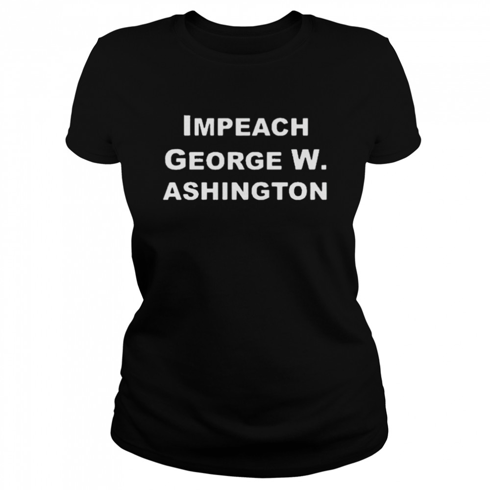 Impeach George Washington shirt Classic Women's T-shirt