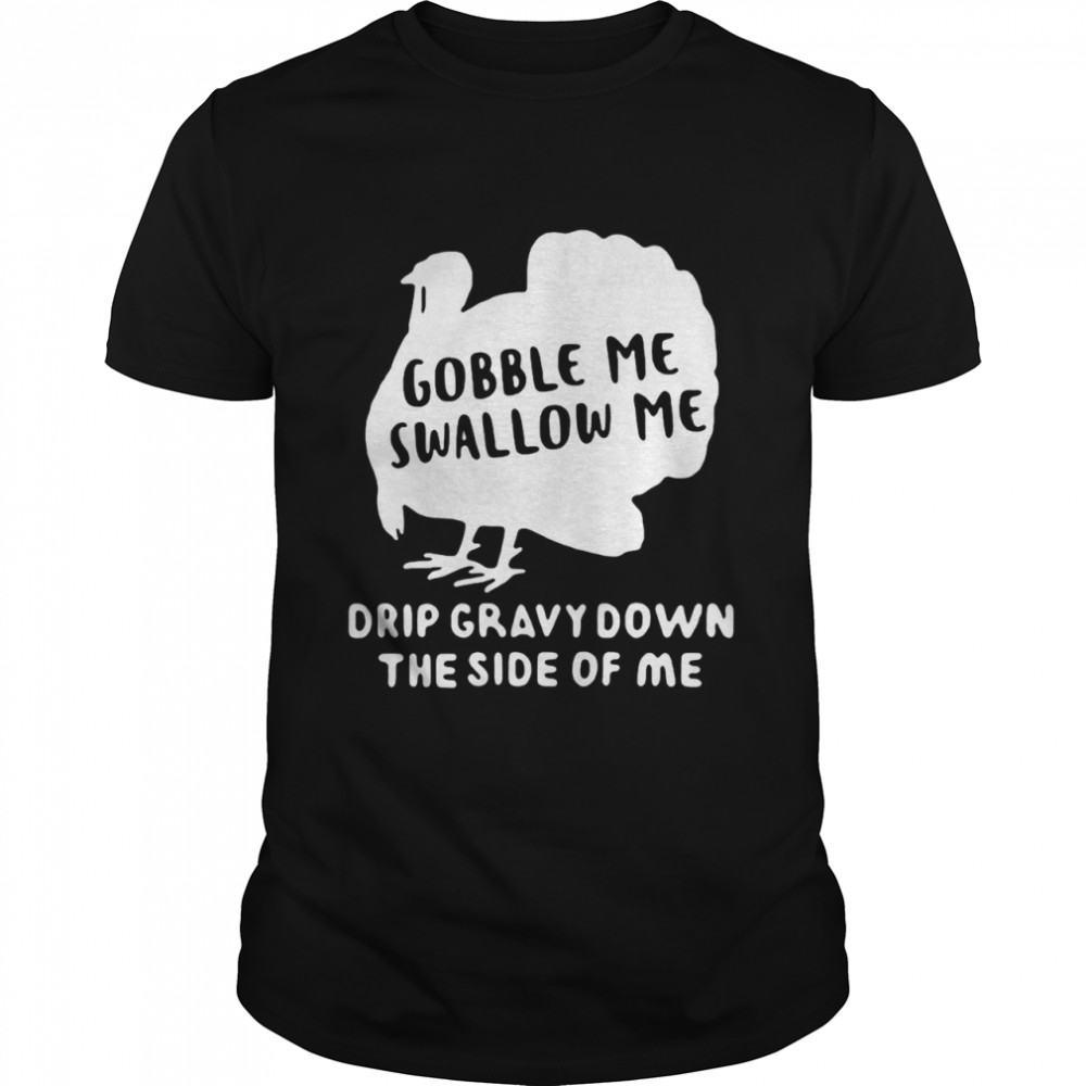 Turkey Gobble Me Swallow Me Drip Gravy Down The Side Of Me T-shirt Classic Men's T-shirt