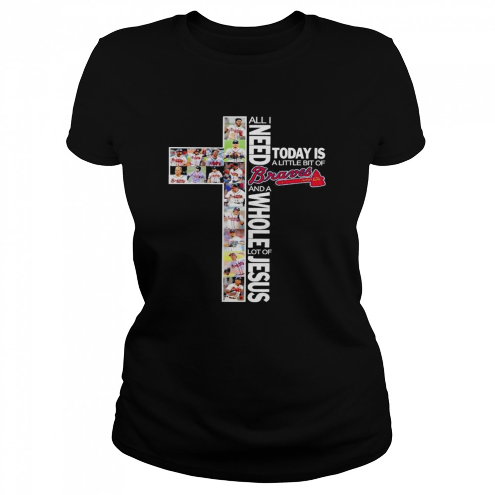 All I need today is a little bit of Atlanta Braves and a whole lot of Jesus shirt Classic Women's T-shirt