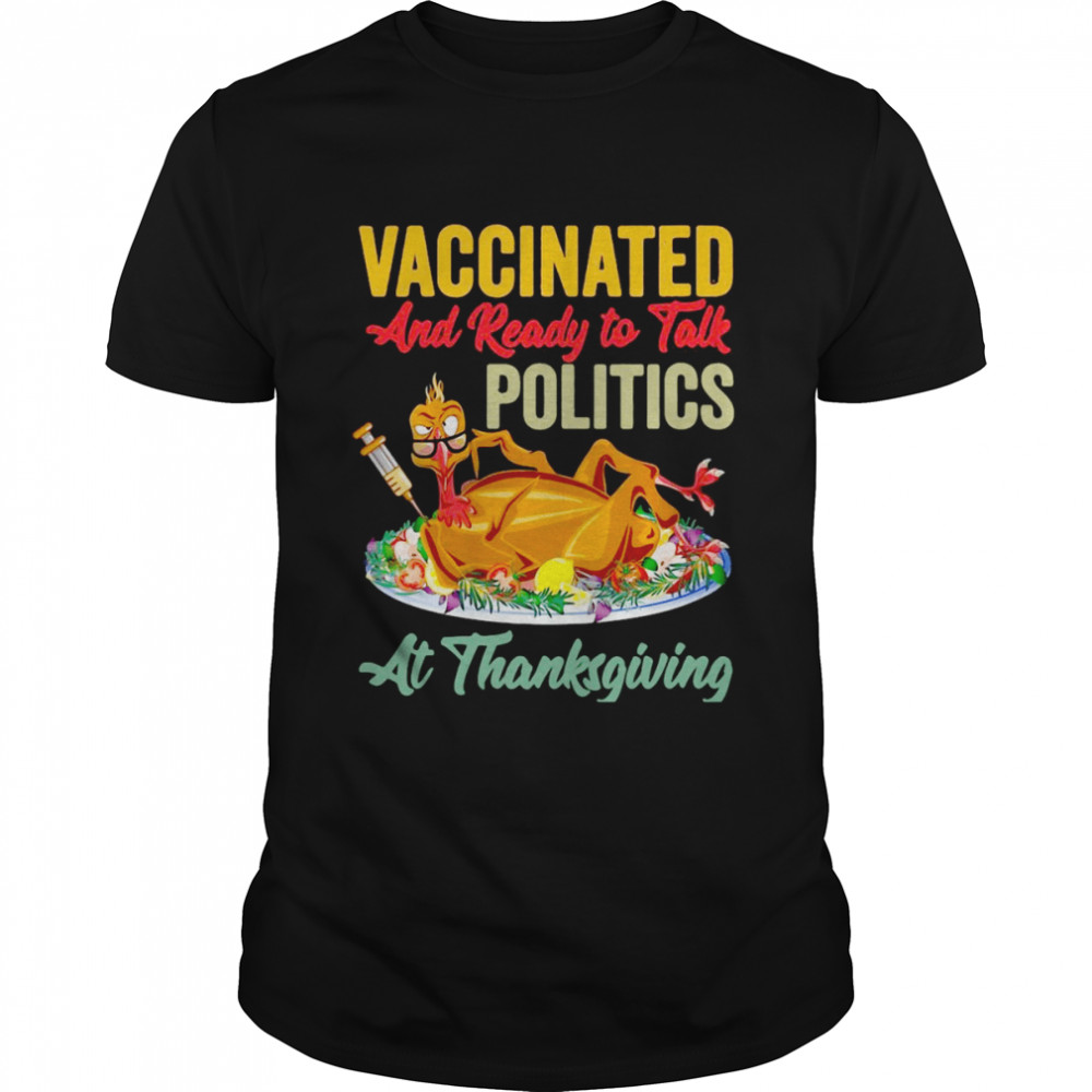Vaccinated And Ready To Talk Politics At Thanksgiving T-shirt