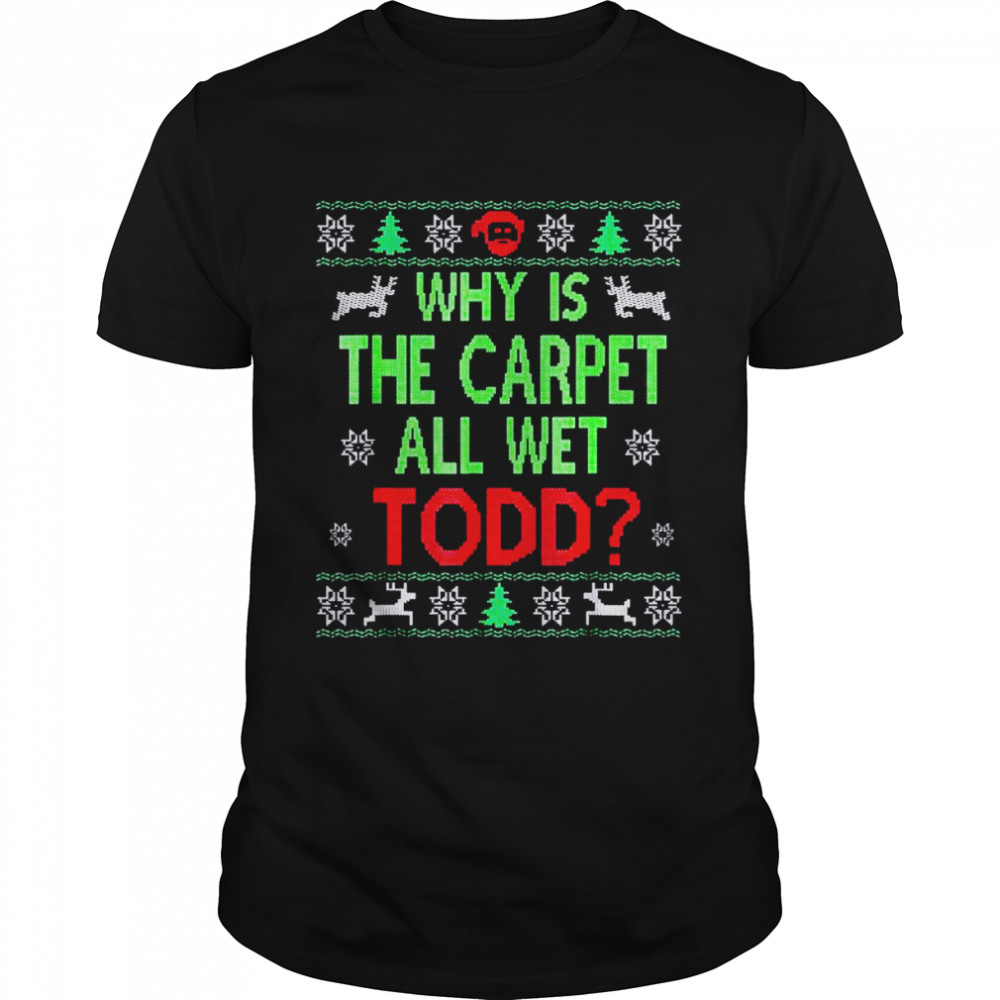 Why is the carpet all wet todd Ugly Christmas shirt Classic Men's T-shirt