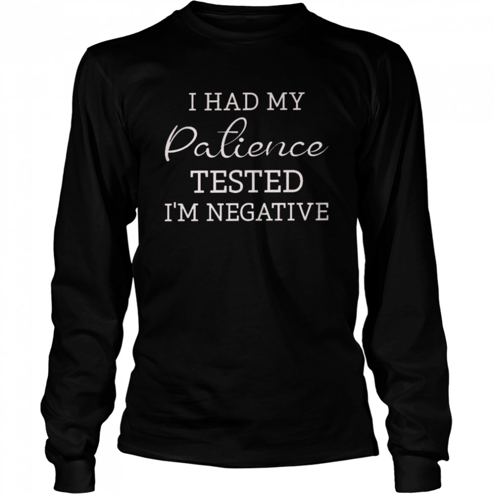 I had my patience tested i’m negative shirt Long Sleeved T-shirt