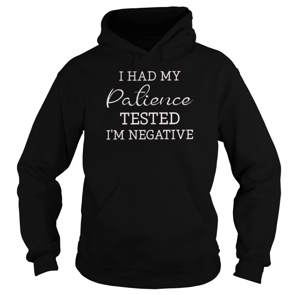 I had my patience tested i’m negative shirt Unisex Hoodie
