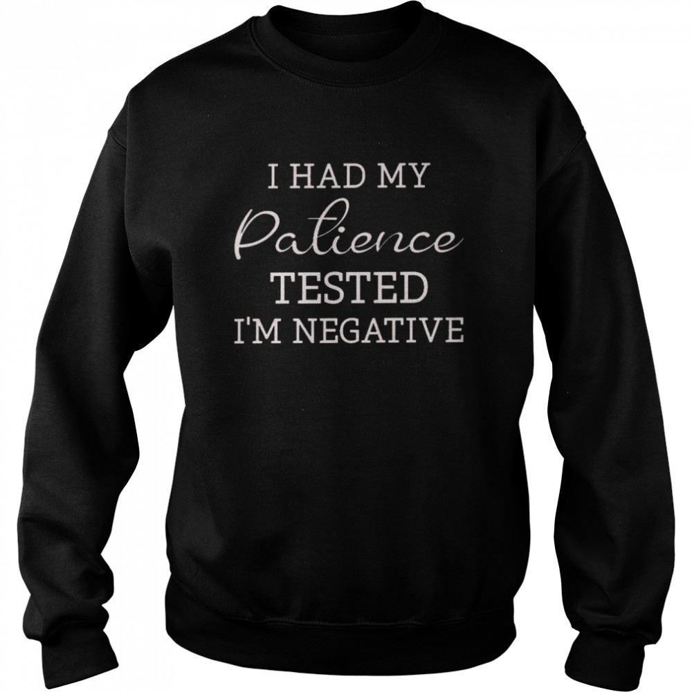 I had my patience tested i’m negative shirt Unisex Sweatshirt