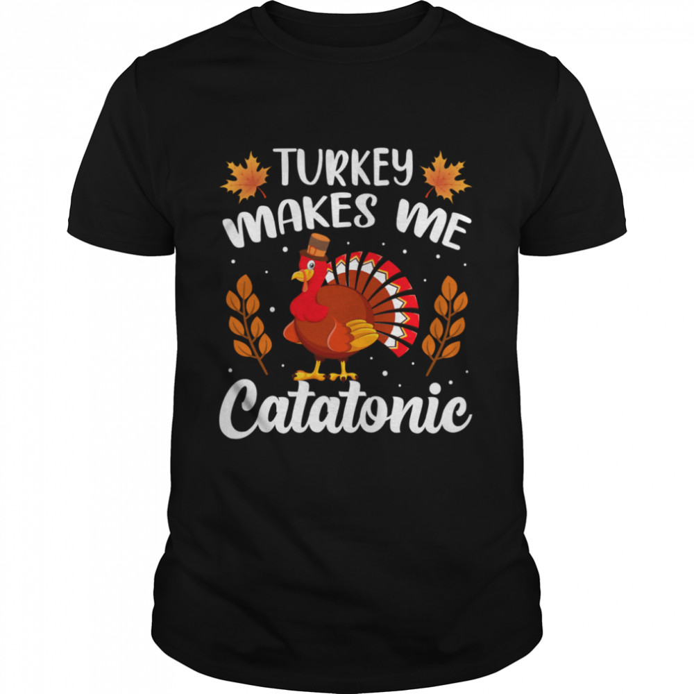 Turkey Makes Me Catatonic Thanksgiving shirt Classic Men's T-shirt