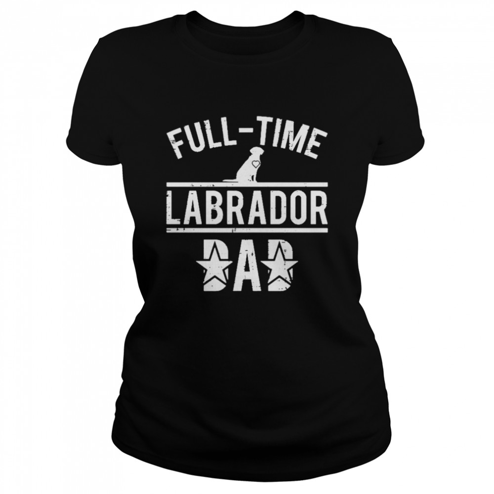 Full time labrador dad t-shirt Classic Women's T-shirt